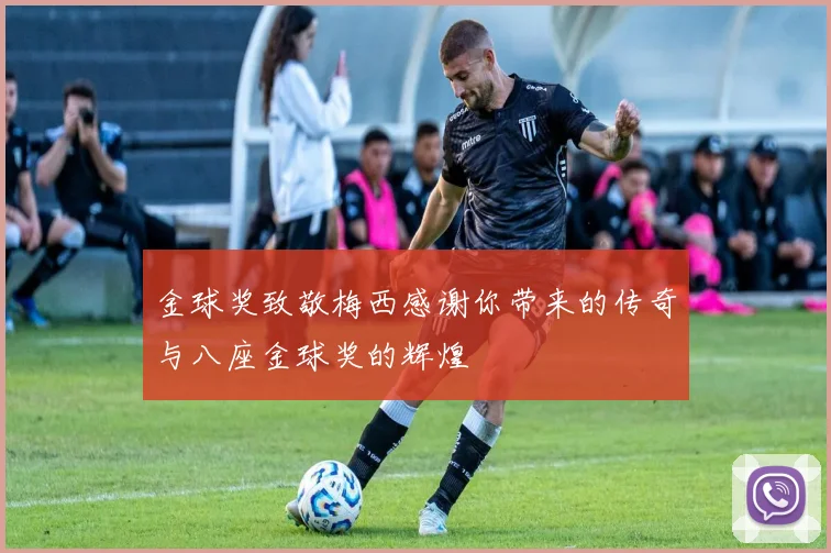 金球奖致敬梅西感谢你带来的传奇与八座金球奖的辉煌